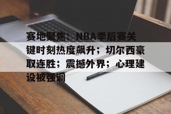 包含赛地聚焦:NBA季后赛关键时刻热度飙升;切尔西豪取连胜;震撼外界;心理建设被强调的词条 包含赛地聚焦:NBA季后赛关键时刻热度飙升;切尔西豪取连胜;震撼外界;心理建设被强调的词条